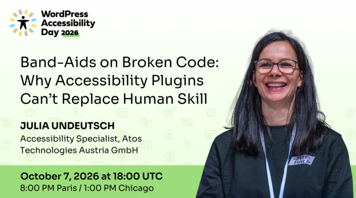 WordPress Accessibility Day conference presentation Band-Aids on Broken Code: Why Accessibility Plugins Can’t Replace Human Skill presented by Julia Undeutsch at 18:00 UTC on October 7th.