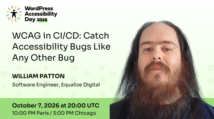 WordPress Accessibility Day conference presentation WCAG in CI/CD: Catch Accessibility Bugs Like Any Other Bug presented by William Patton at 20:00 UTC on October 7th.